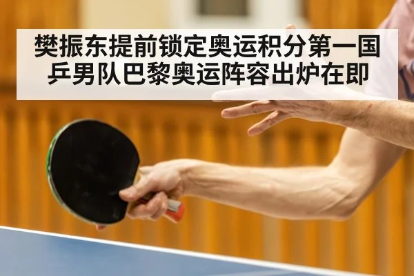 樊振东提前锁定奥运积分第一国乒男队巴黎奥运阵容出炉在即(kaiyun)